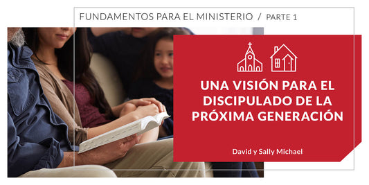 Una Visión para el Discipulado de la Próxima Generación