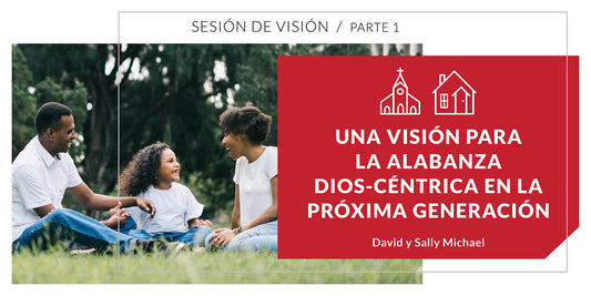 Una visión para la alabanza Dios-céntrica en la próxima generación