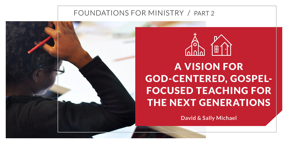A Vision for God-Centered, Gospel-Focused Teaching for the Next Generations