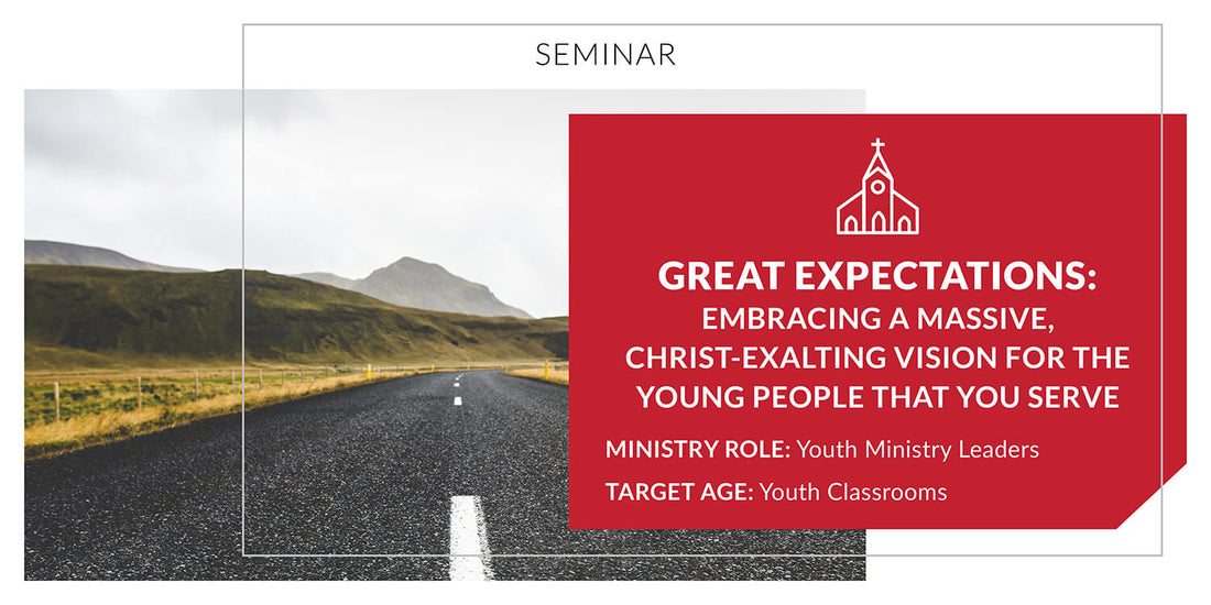 Great Expectations: Embracing a Massive, Christ-Exalting Vision for the Young People that You Serve
