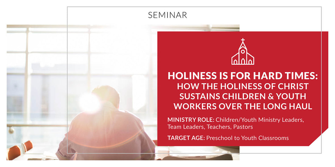 Holiness Is for Hard Times: How the Holiness of Christ Sustains Children and Youth Workers Over the Long Haul