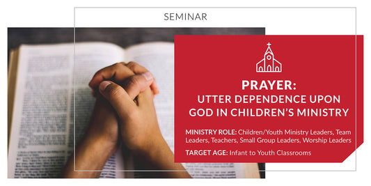 Prayer: Utter Dependence upon God in Children's Ministry